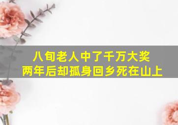 八旬老人中了千万大奖 两年后却孤身回乡死在山上